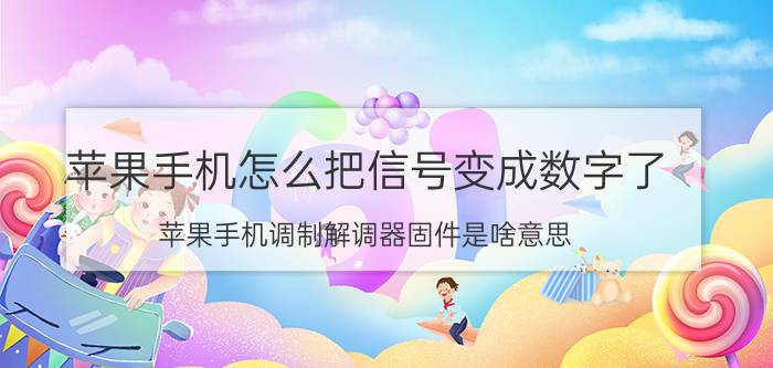 苹果手机怎么把信号变成数字了 苹果手机调制解调器固件是啥意思？